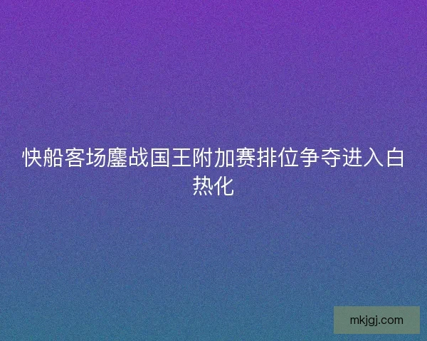 快船客场鏖战国王附加赛排位争夺进入白热化